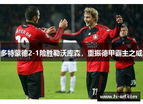 多特蒙德2-1险胜勒沃库森，重振德甲霸主之威