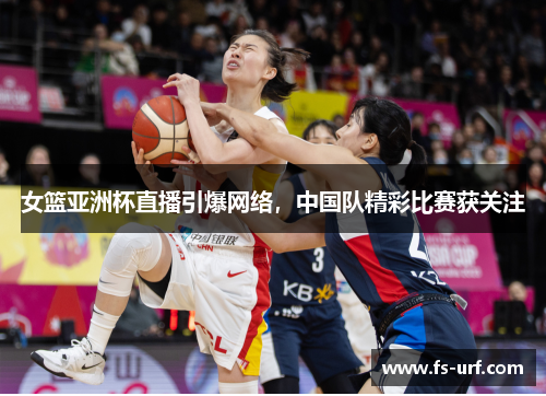 女篮亚洲杯直播引爆网络，中国队精彩比赛获关注