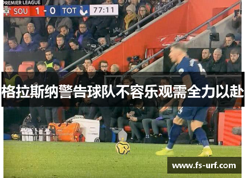 格拉斯纳警告球队不容乐观需全力以赴