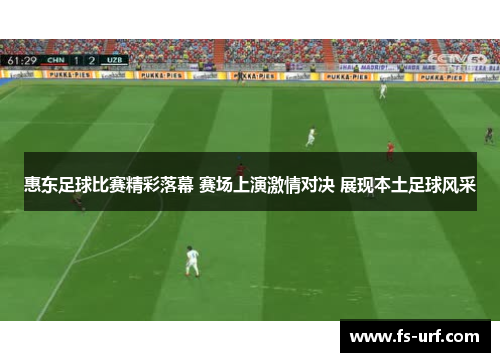 惠东足球比赛精彩落幕 赛场上演激情对决 展现本土足球风采