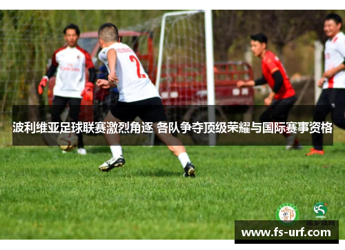 波利维亚足球联赛激烈角逐 各队争夺顶级荣耀与国际赛事资格
