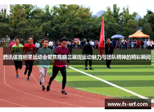 腾讯体育明星运动会聚焦陈晓芸展现运动魅力与团队精神的精彩瞬间
