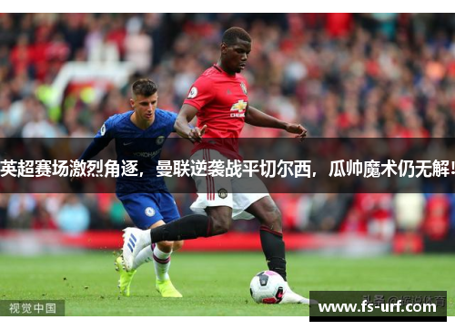 英超赛场激烈角逐，曼联逆袭战平切尔西，瓜帅魔术仍无解!