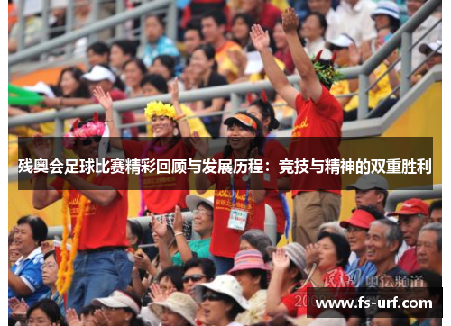残奥会足球比赛精彩回顾与发展历程：竞技与精神的双重胜利