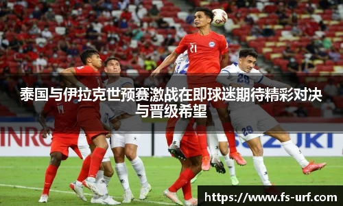 w66泰国与伊拉克世预赛激战在即球迷期待精彩对决与晋级希望