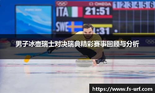 w66男子冰壶瑞士对决瑞典精彩赛事回顾与分析